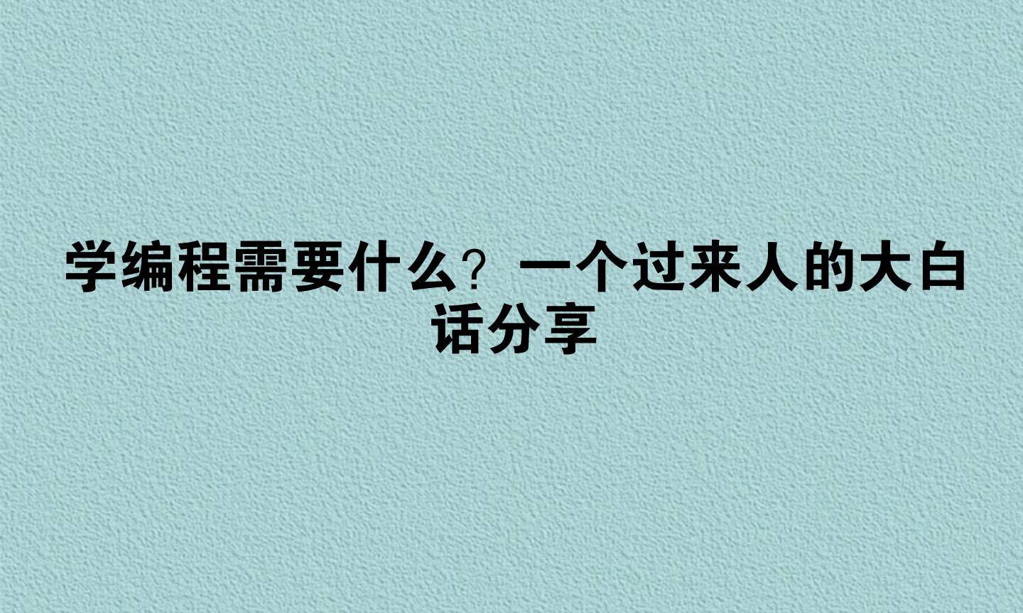 学编程需要什么？一个过来人的大白话分享
